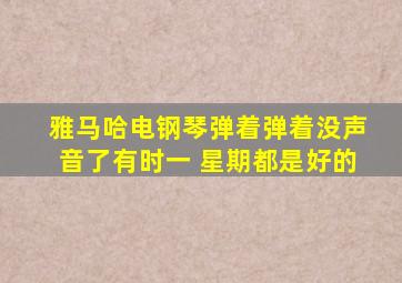 雅马哈电钢琴弹着弹着没声音了有时一 星期都是好的